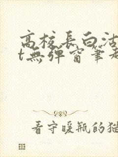 高校长白沽txt无弹窗笔趣阁