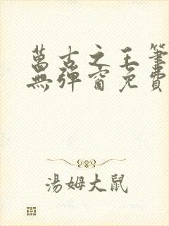 万古之王笔趣阁无弹窗免费阅读