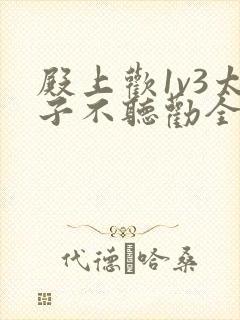 殿上欢1v3太子不听劝全文