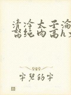 清冷太子沦为禁胬纯肉高h文