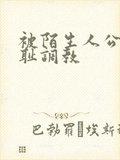 被陌生人公开羞耻调教