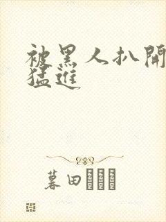 被黑人扒开双腿猛进