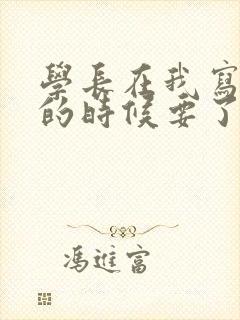 学长在我写作业的时候要了我