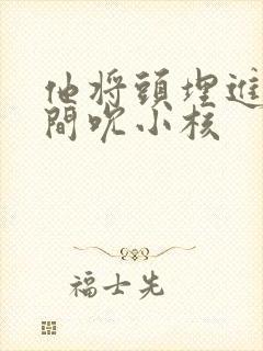 他将头埋进双腿间吮小核