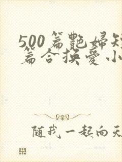 500篇艳妇短篇合换爱小说