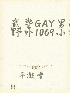 武警GAY男同野外1069小说