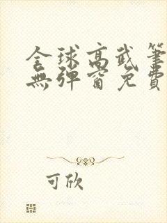 全球高武笔趣阁无弹窗免费阅读