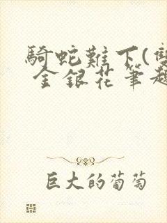 骑蛇难下(双) 金银花笔趣阁