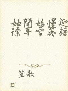 她开始慢迎迎合徐平雪英语