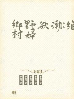 乡野欲潮:绝色村妇