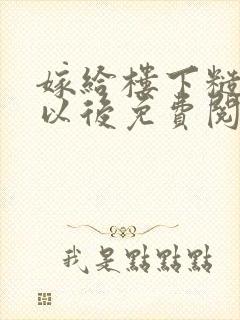 嫁给楼下糙汉后以后免费阅读书香