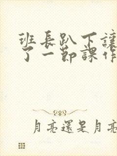 班长趴下让我C了一节课作文