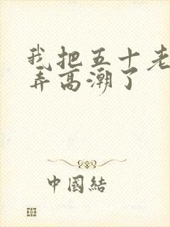 我把五十老女人弄高潮了