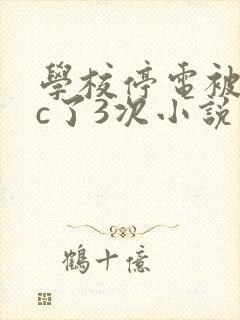 学校停电被同桌c了3次小说
