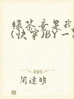 绿茶竟是我自己(快穿)BY一颗栗子
