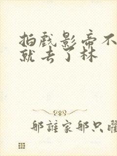 拍戏影帝不小心就去了林