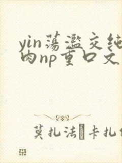 yin荡滥交纯肉np重口文