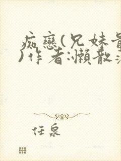 痴恋(兄妹骨科)作者:懒散蒲公英