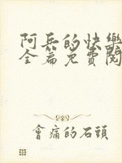 阿兵的快乐生活全篇免费阅读