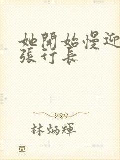 她开始慢迎迎合张行长