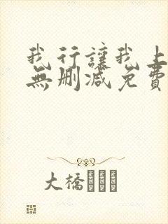 我行让我上全文无删减免费阅读