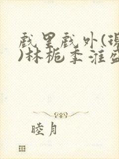 戏里戏外(现场)林栀季淮盛笔趣阁