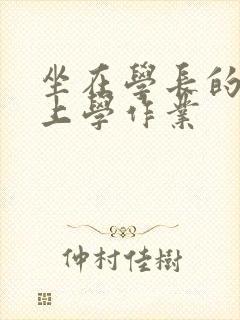 坐在学长的棒棒上学作业