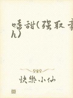 嗜甜(强取豪夺h)