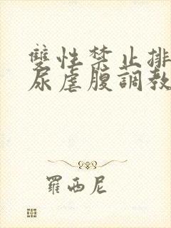 双性禁止排泄憋尿虐腹调教sm