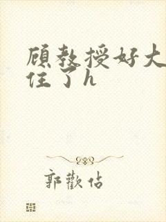 顾教授好大含不住了h