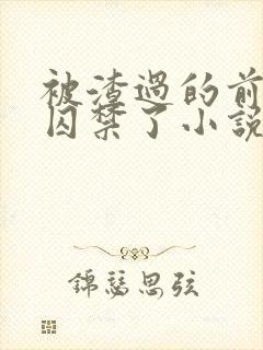 被渣过的前男友囚禁了小说免费读