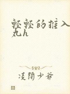 轻轻的推入合欢丸h