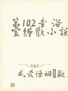 第102章 浴室缠欢小说