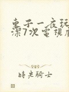 东子一夜玩弄白洁7次电视剧