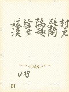 嫁给隔壁村的糙汉笔趣阁免费阅读