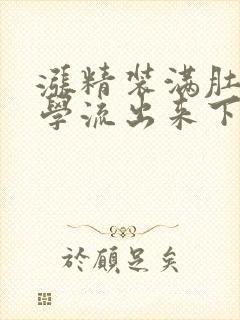 涨精装满肚子上学流出来下载