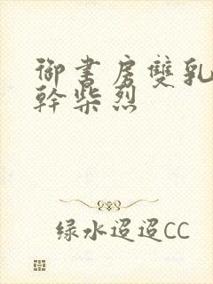 御书房双乳晃动干柴烈