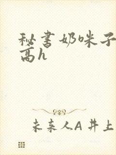 秘书奶咪子真大高h封面