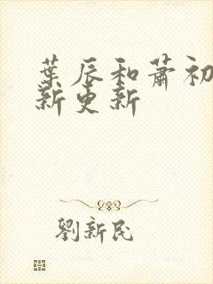 叶辰和萧初然最新更新