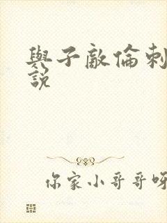 与子敌伦刺激小说