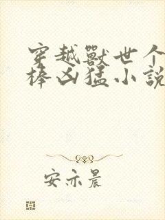 穿越兽世个个巨棒凶猛小说