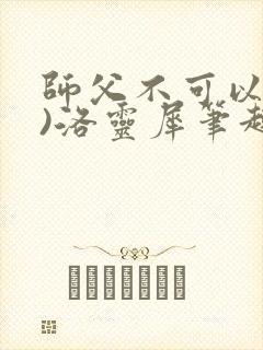 师父不可以(限)洛灵犀笔趣阁无弹窗