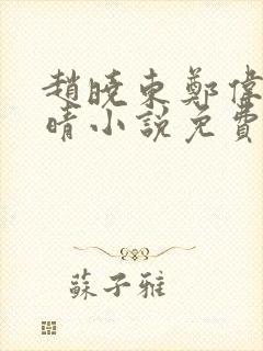 赵晓东郑伟吴雪晴小说免费阅读