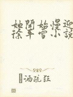 她开始慢迎迎合徐平雪小说