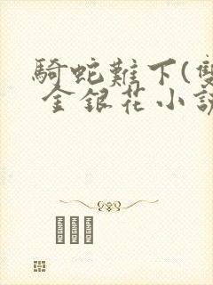 骑蛇难下(双) 金银花小说