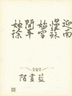 她开始慢迎迎合徐平雪苏南风