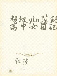 超级yin荡的高中女日记h