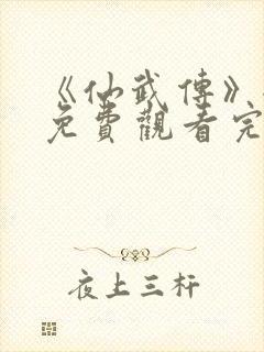 《仙武传》全集免费观看完整版樱花