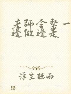 老师含紧一点H边做边走