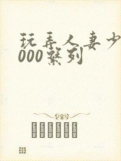 玩弄人妻少妇1000系列